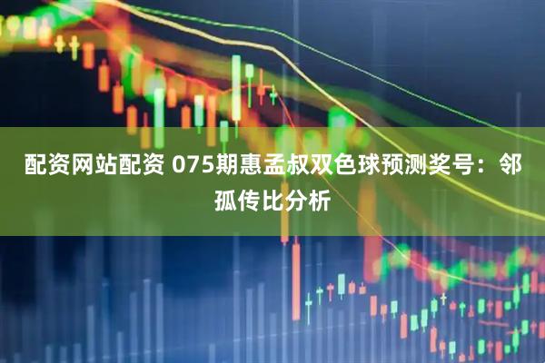 配资网站配资 075期惠孟叔双色球预测奖号：邻孤传比分析