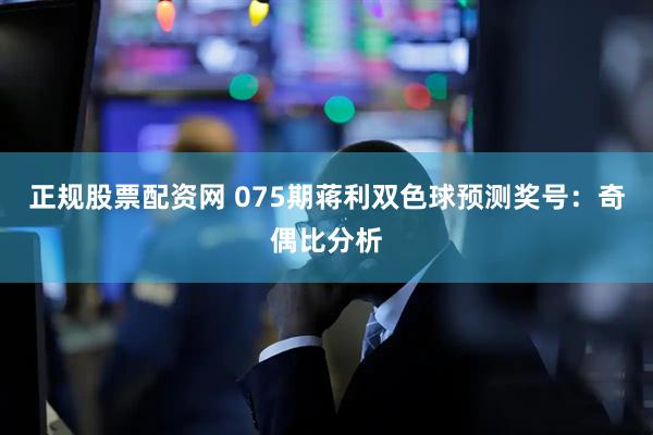 正规股票配资网 075期蒋利双色球预测奖号：奇偶比分析